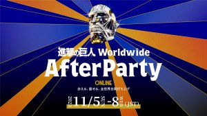 First Joint Global Fan After Party in Anime History To Commemorate the 10th Anniversary and Conclusion of “Attack on Titan” Starts on November 5 (JST)!